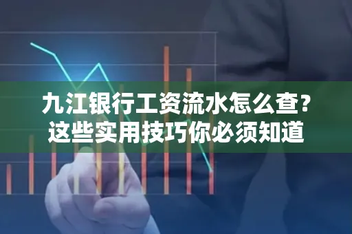 九江银行工资流水怎么查?这些实用技巧你必须知道