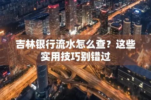 吉林银行流水怎么查?这些实用技巧别错过
