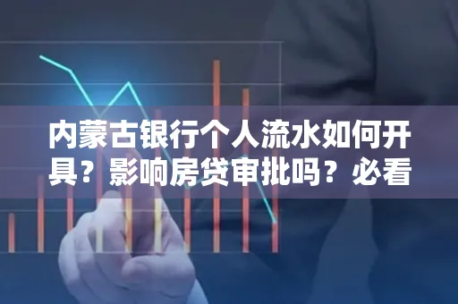 内蒙古银行个人流水如何开具?影响房贷审批吗?必看解答!