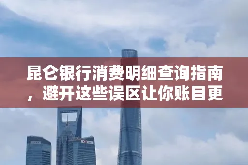 昆仑银行消费明细查询指南,避开这些误区让你账目更清晰