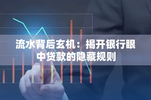 流水背后玄机:揭开银行眼中贷款的隐藏规则