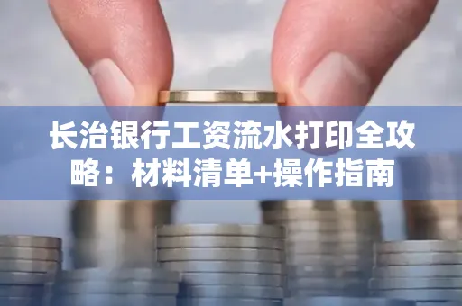 长治银行工资流水打印全攻略:材料清单+操作指南