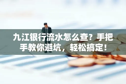 九江银行流水怎么查?手把手教你避坑,轻松搞定!