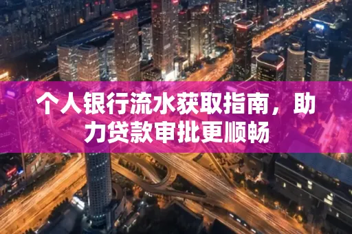 个人银行流水获取指南,助力贷款审批更顺畅