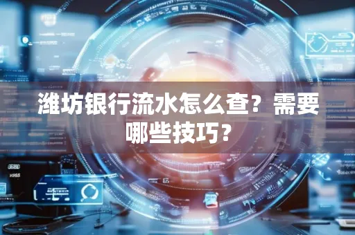 潍坊银行流水怎么查?需要哪些技巧?