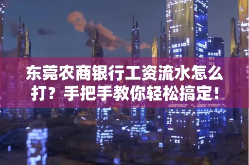 东莞农商银行工资流水怎么打?手把手教你轻松搞定!