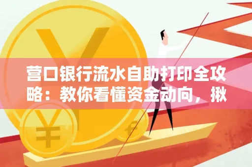 营口银行流水自助打印全攻略:教你看懂资金动向,揪出异常交易