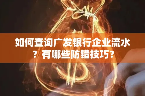 如何查询广发银行企业流水?有哪些防错技巧?
