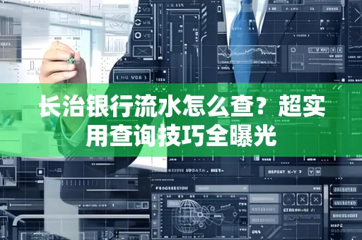 长治银行流水怎么查?超实用查询技巧全曝光