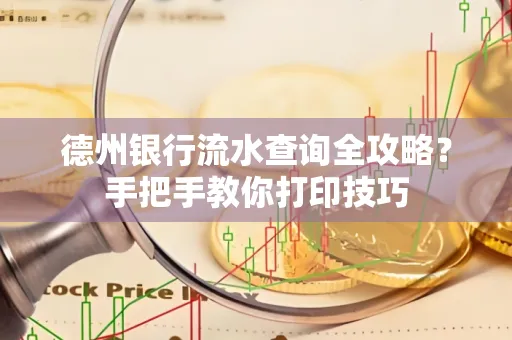 德州银行流水查询全攻略?手把手教你打印技巧