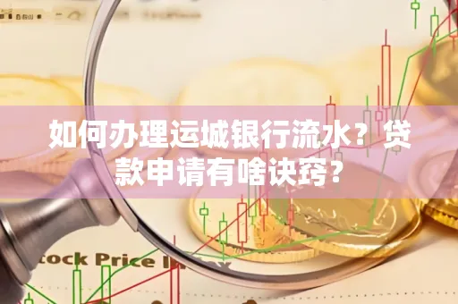 如何办理运城银行流水?贷款申请有啥诀窍?