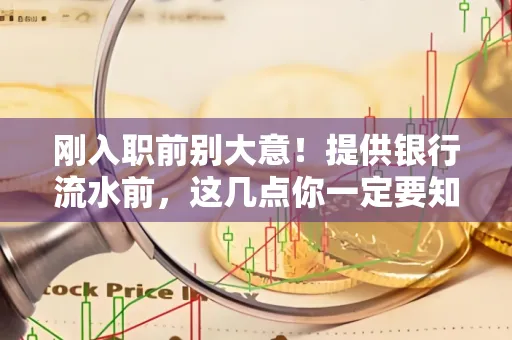 刚入职前别大意!提供银行流水前,这几点你一定要知道