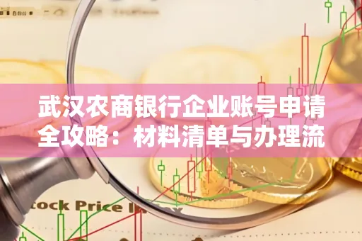 武汉农商银行企业账号申请全攻略:材料清单与办理流程详解